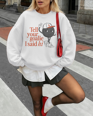 Tell Your Goalie I Said Hi Sweatshirt